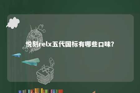 悦刻relx五代国标有哪些口味
？ 
